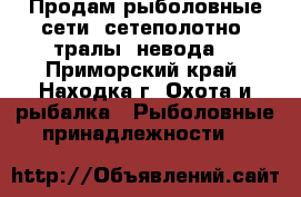 Продам рыболовные сети, сетеполотно, тралы, невода  - Приморский край, Находка г. Охота и рыбалка » Рыболовные принадлежности   